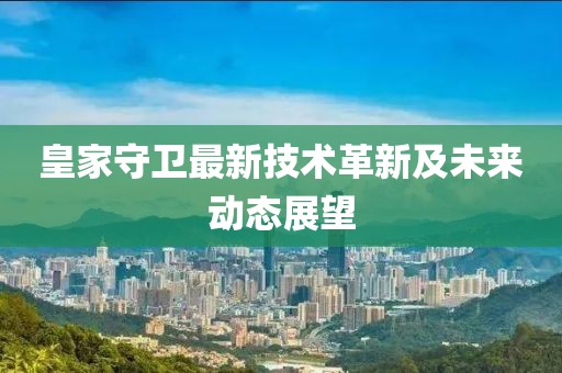 皇家守卫最新技术革新及未来动态展望