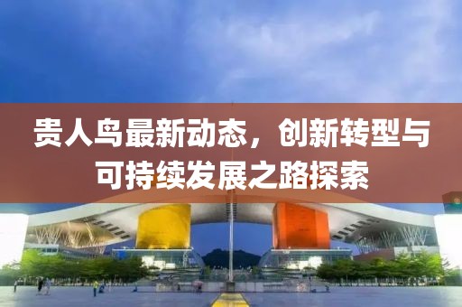 贵人鸟最新动态，创新转型与可持续发展之路探索