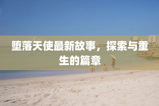 堕落天使最新故事，探索与重生的篇章