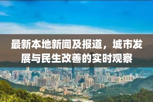 最新本地新闻及报道，城市发展与民生改善的实时观察