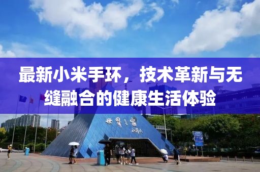 最新小米手环，技术革新与无缝融合的健康生活体验