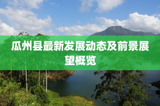 瓜州县最新发展动态及前景展望概览