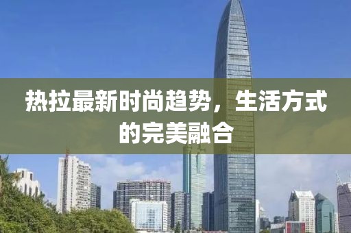 热拉最新时尚趋势，生活方式的完美融合