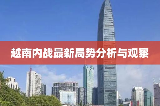 越南内战最新局势分析与观察