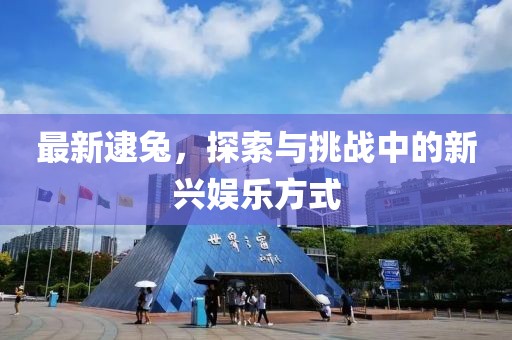 最新逮兔，探索与挑战中的新兴娱乐方式