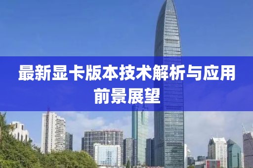 最新显卡版本技术解析与应用前景展望