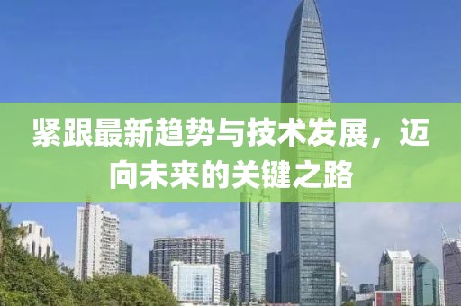 紧跟最新趋势与技术发展，迈向未来的关键之路