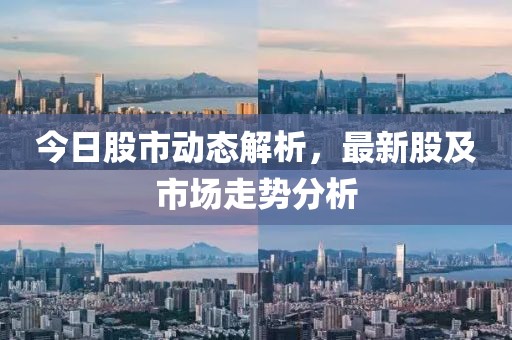 今日股市动态解析，最新股及市场走势分析