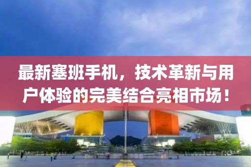 最新塞班手机，技术革新与用户体验的完美结合亮相市场！
