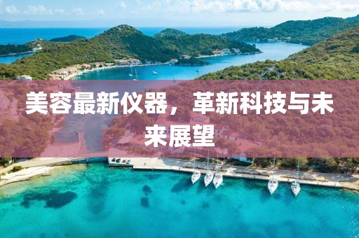 美容最新仪器，革新科技与未来展望
