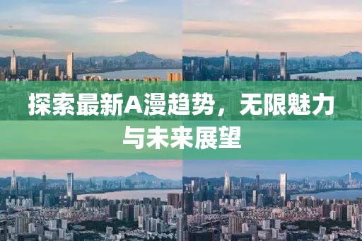 探索最新A漫趋势，无限魅力与未来展望