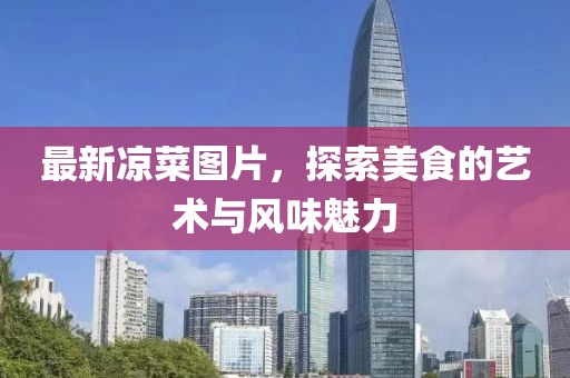 最新凉菜图片，探索美食的艺术与风味魅力