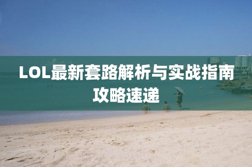 LOL最新套路解析与实战指南攻略速递