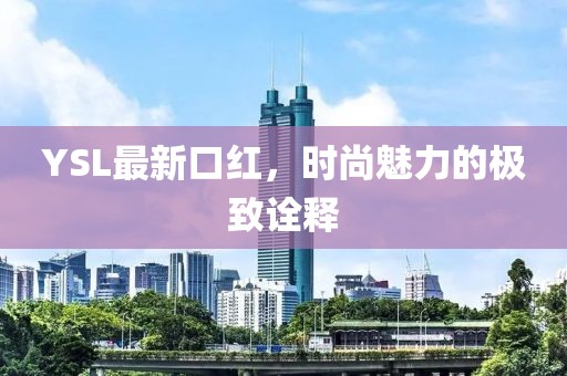 YSL最新口红，时尚魅力的极致诠释