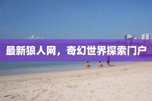 最新狼人网，奇幻世界探索门户