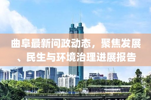 曲阜最新问政动态，聚焦发展、民生与环境治理进展报告