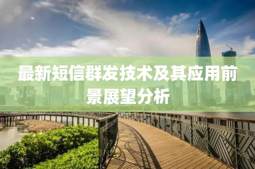 最新短信群发技术及其应用前景展望分析