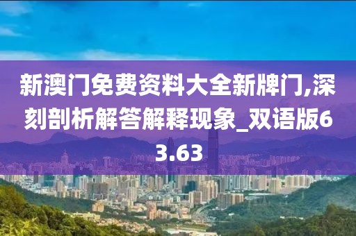 新澳门免费资料大全新牌门,深刻剖析解答解释现象_双语版63.63