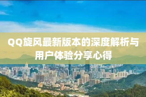 QQ旋风最新版本的深度解析与用户体验分享心得