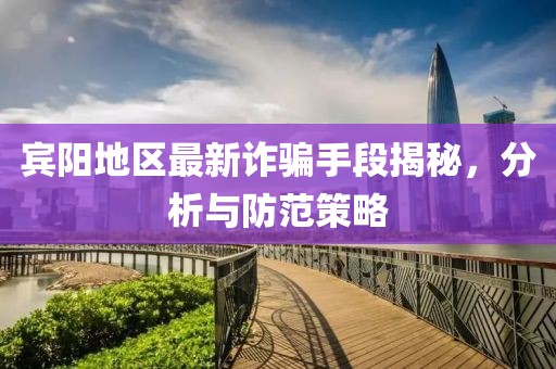 宾阳地区最新诈骗手段揭秘，分析与防范策略