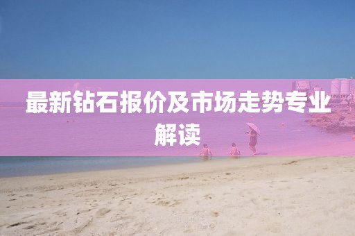 最新钻石报价及市场走势专业解读