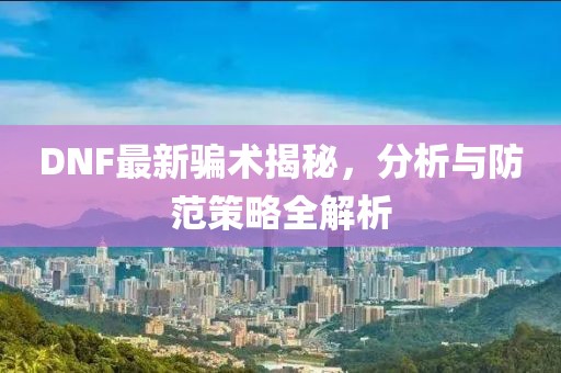 DNF最新骗术揭秘，分析与防范策略全解析