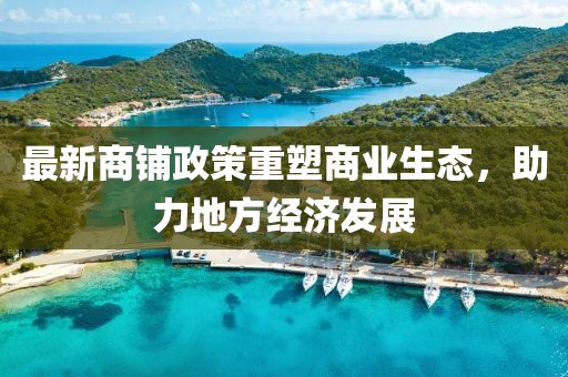 最新商铺政策重塑商业生态，助力地方经济发展