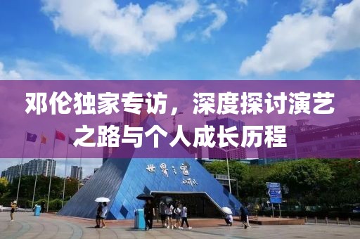 邓伦独家专访，深度探讨演艺之路与个人成长历程