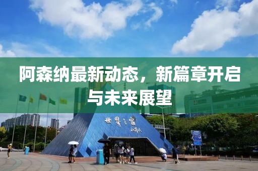 阿森纳最新动态，新篇章开启与未来展望