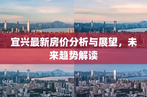 宜兴最新房价分析与展望，未来趋势解读