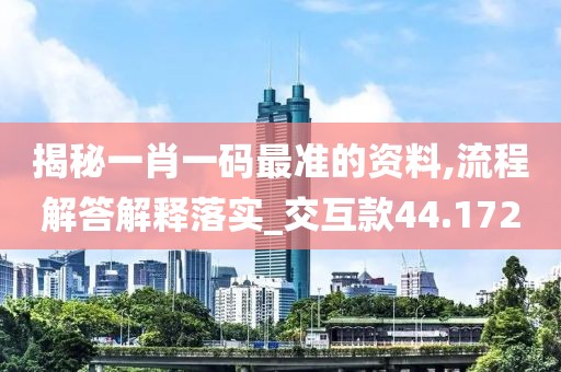 揭秘一肖一码最准的资料,流程解答解释落实_交互款44.172