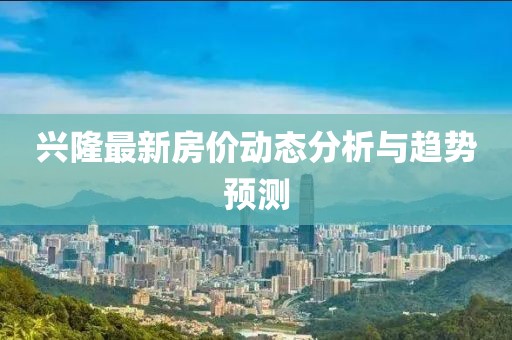 兴隆最新房价动态分析与趋势预测