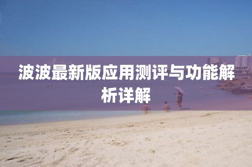 波波最新版应用测评与功能解析详解