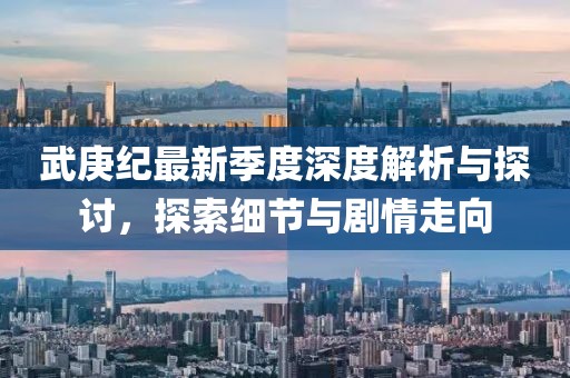 武庚纪最新季度深度解析与探讨，探索细节与剧情走向