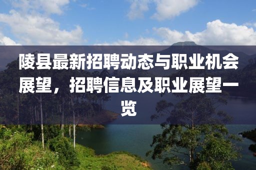 陵县最新招聘动态与职业机会展望，招聘信息及职业展望一览