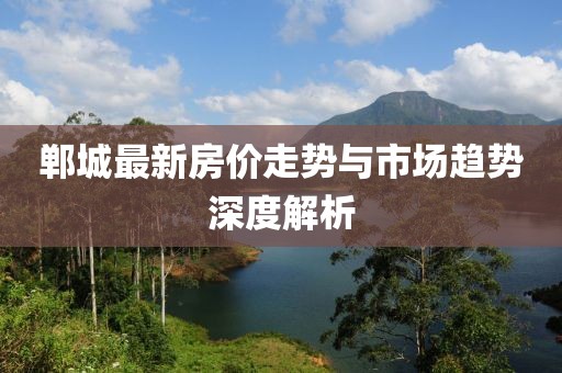 郸城最新房价走势与市场趋势深度解析