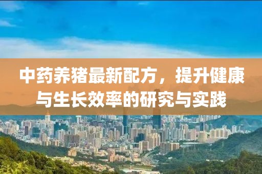 中药养猪最新配方，提升健康与生长效率的研究与实践
