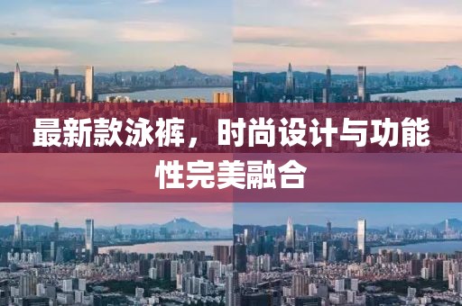 最新款泳裤，时尚设计与功能性完美融合