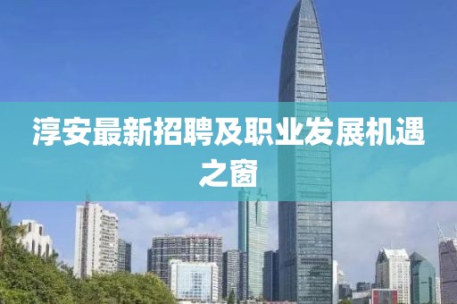 淳安最新招聘及职业发展机遇之窗