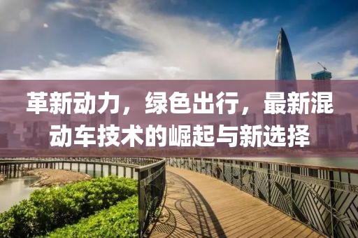 革新动力，绿色出行，最新混动车技术的崛起与新选择