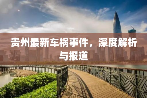 贵州最新车祸事件，深度解析与报道