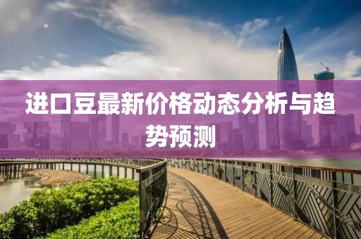 进口豆最新价格动态分析与趋势预测