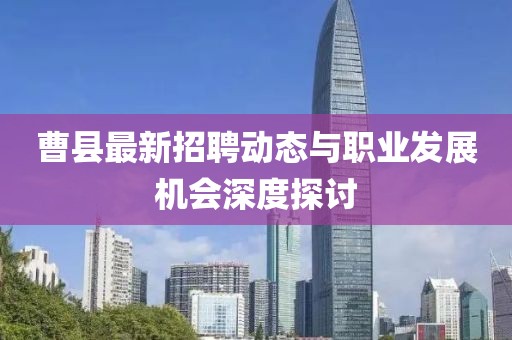 曹县最新招聘动态与职业发展机会深度探讨