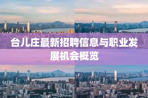 台儿庄最新招聘信息与职业发展机会概览