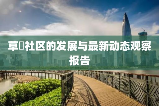 草橦社区的发展与最新动态观察报告