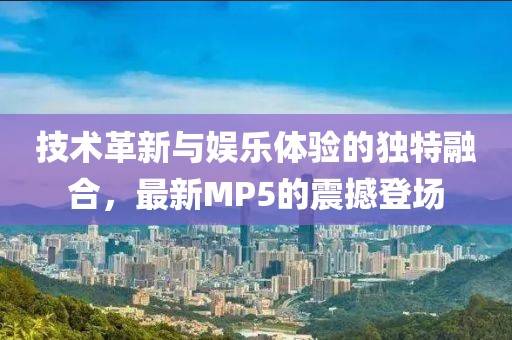 技术革新与娱乐体验的独特融合，最新MP5的震撼登场