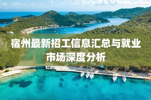 宿州最新招工信息汇总与就业市场深度分析