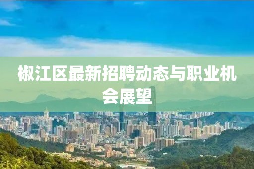 椒江区最新招聘动态与职业机会展望