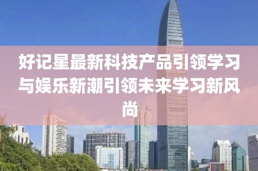 好记星最新科技产品引领学习与娱乐新潮引领未来学习新风尚