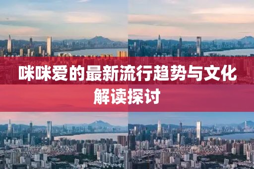 咪咪爱的最新流行趋势与文化解读探讨